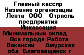 Главный кассир › Название организации ­ Лента, ООО › Отрасль предприятия ­ Инкассация › Минимальный оклад ­ 1 - Все города Работа » Вакансии   . Амурская обл.,Благовещенск г.